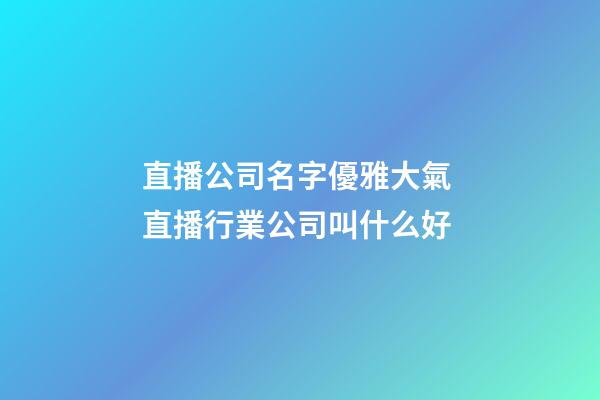 直播公司名字優雅大氣 直播行業公司叫什么好-第1張-公司起名-玄機派